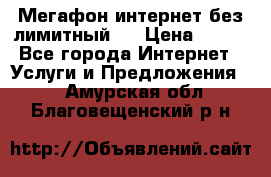 Мегафон интернет без лимитный   › Цена ­ 800 - Все города Интернет » Услуги и Предложения   . Амурская обл.,Благовещенский р-н